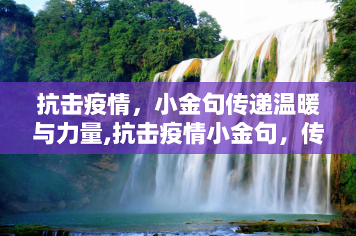 抗击疫情，小金句传递温暖与力量,抗击疫情小金句，传递温暖与力量