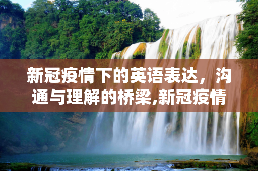 新冠疫情下的英语表达，沟通与理解的桥梁,新冠疫情英语相关表达