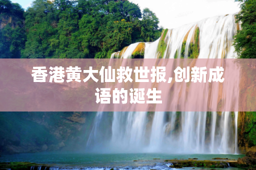 香港黄大仙救世报,创新成语的诞生