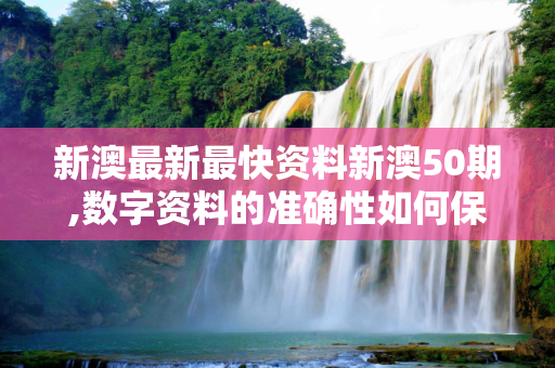新澳最新最快资料新澳50期,数字资料的准确性如何保证？