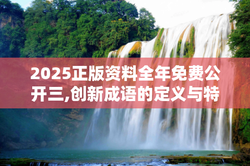 2025正版资料全年免费公开三,创新成语的定义与特点