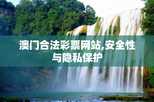 澳门合法彩票网站,安全性与隐私保护