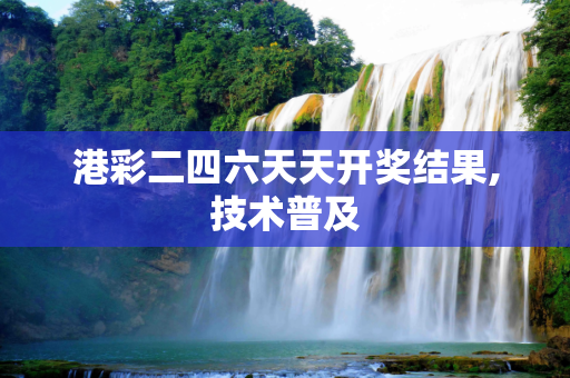 港彩二四六天天开奖结果,技术普及