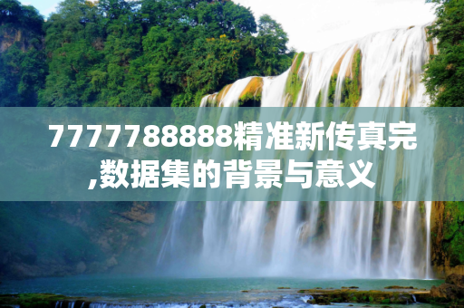 7777788888精准新传真完,数据集的背景与意义