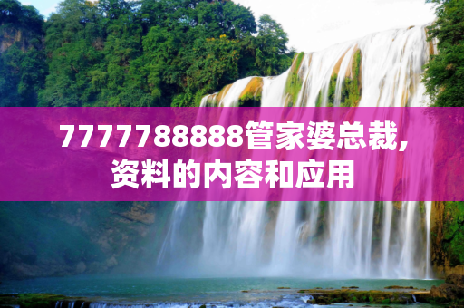 7777788888管家婆总裁,资料的内容和应用