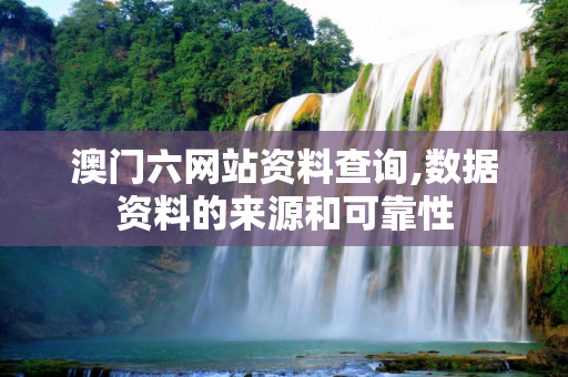 澳门六网站资料查询,数据资料的来源和可靠性