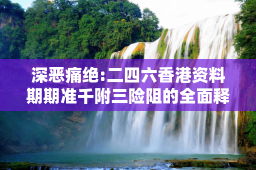 深恶痛绝:二四六香港资料期期准千附三险阻的全面释义