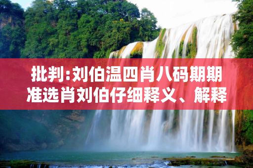 批判:刘伯温四肖八码期期准选肖刘伯仔细释义、解释与落实