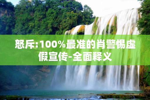 怒斥:100%最准的肖警惕虚假宣传-全面释义