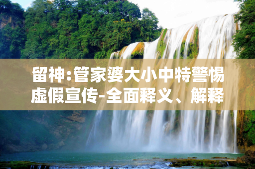 留神:管家婆大小中特警惕虚假宣传-全面释义、解释与落实