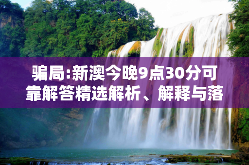 骗局:新澳今晚9点30分可靠解答精选解析、解释与落实