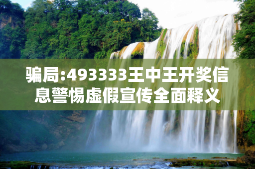 骗局:493333王中王开奖信息警惕虚假宣传全面释义