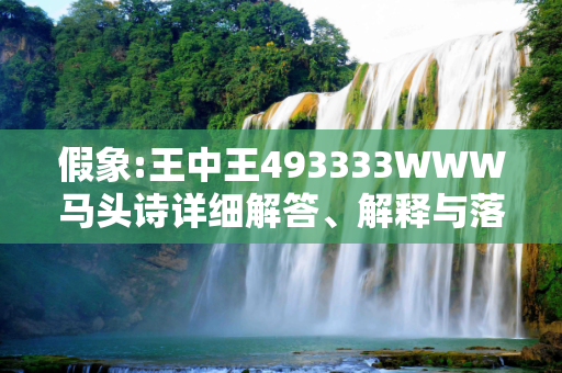 假象:王中王493333WWW马头诗详细解答、解释与落实
