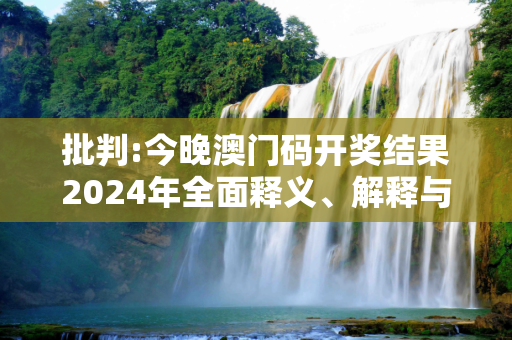 批判:今晚澳门码开奖结果2024年全面释义、解释与落实