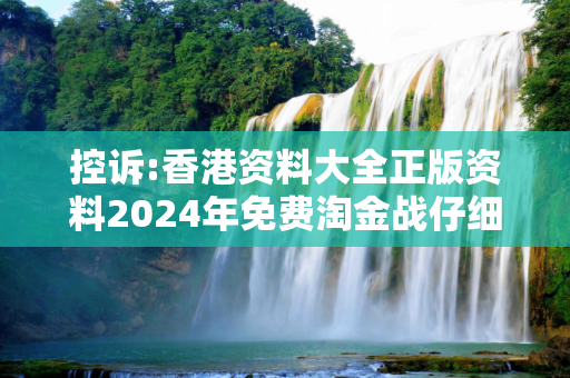 控诉:香港资料大全正版资料2024年免费淘金战仔细释义、解释与落实