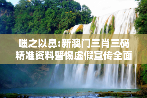 嗤之以鼻:新澳门三肖三码精准资料警惕虚假宣传全面释义