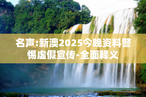 名声:新澳2025今晚资料警惕虚假宣传-全面释义
