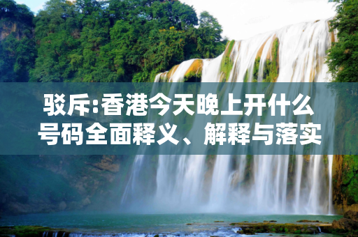 驳斥:香港今天晚上开什么号码全面释义、解释与落实