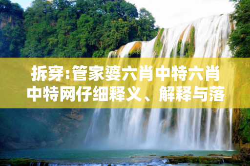 拆穿:管家婆六肖中特六肖中特网仔细释义、解释与落实