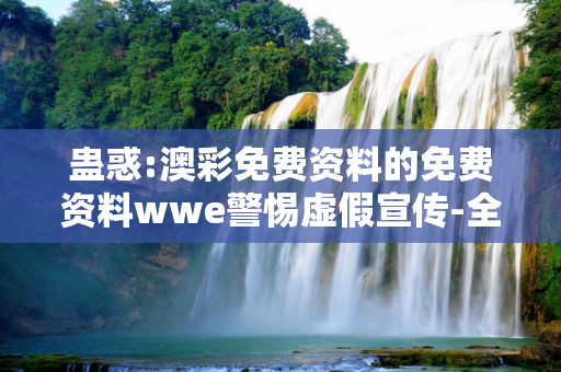 蛊惑:澳彩免费资料的免费资料wwe警惕虚假宣传-全面释义