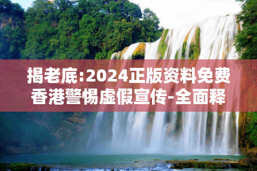 揭老底:2024正版资料免费香港警惕虚假宣传-全面释义