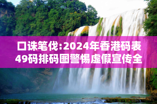 口诛笔伐:2024年香港码表49码排码图警惕虚假宣传全面释义