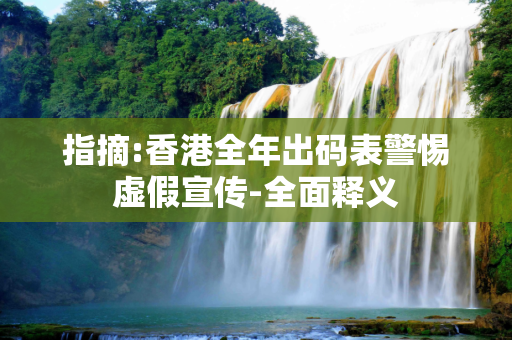 指摘:香港全年出码表警惕虚假宣传-全面释义