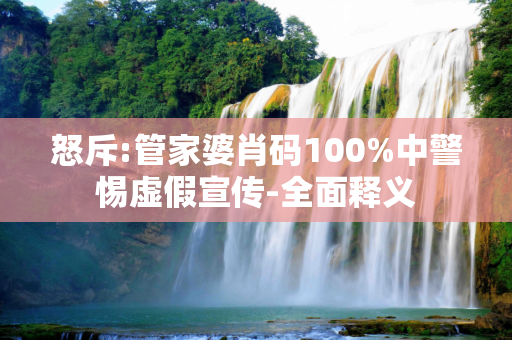 怒斥:管家婆肖码100%中警惕虚假宣传-全面释义
