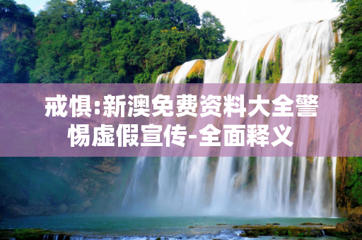 戒惧:新澳免费资料大全警惕虚假宣传-全面释义