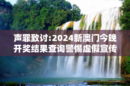 声罪致讨:2024新澳门今晚开奖结果查询警惕虚假宣传-全面释义、解释与落实