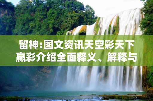 留神:图文资讯天空彩天下赢彩介绍全面释义、解释与落实