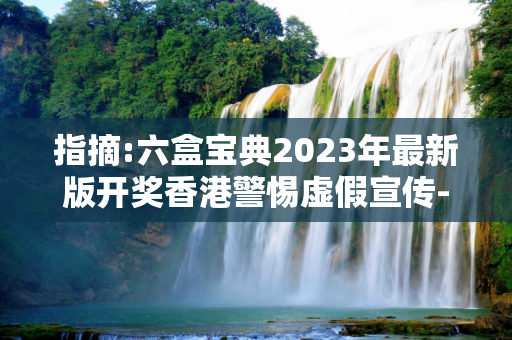 指摘:六盒宝典2023年最新版开奖香港警惕虚假宣传-全面释义