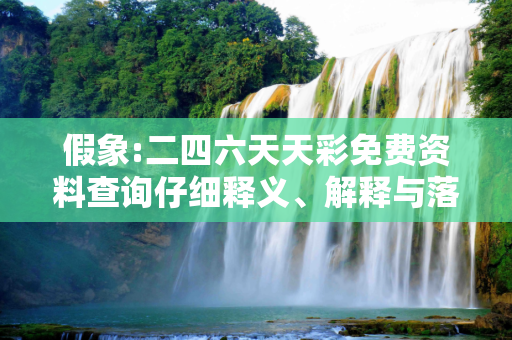 假象:二四六天天彩免费资料查询仔细释义、解释与落实