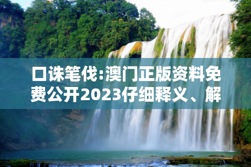 口诛笔伐:澳门正版资料免费公开2023仔细释义、解释与落实