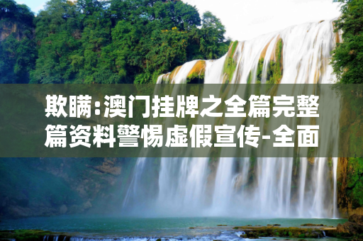 欺瞒:澳门挂牌之全篇完整篇资料警惕虚假宣传-全面释义