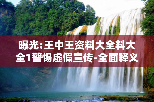 曝光:王中王资料大全料大全1警惕虚假宣传-全面释义