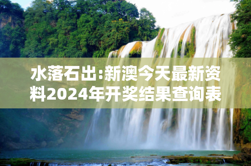 水落石出:新澳今天最新资料2024年开奖结果查询表警惕虚假宣传-全面释义、解释与落实
