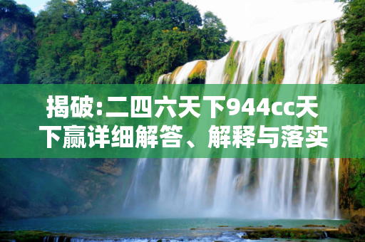 揭破:二四六天下944cc天下赢详细解答、解释与落实