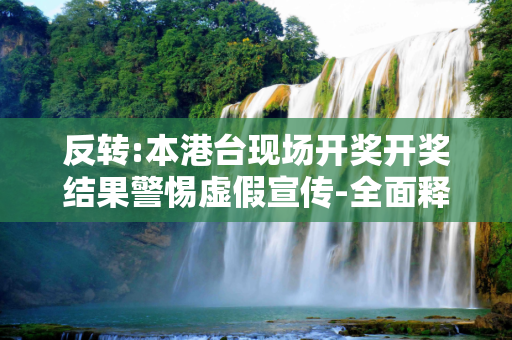 反转:本港台现场开奖开奖结果警惕虚假宣传-全面释义