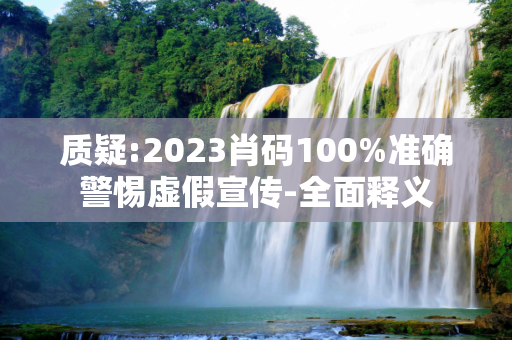 质疑:2023肖码100%准确警惕虚假宣传-全面释义
