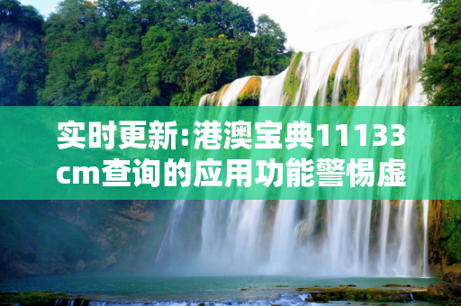 实时更新:港澳宝典11133cm查询的应用功能警惕虚假宣传-全面释义