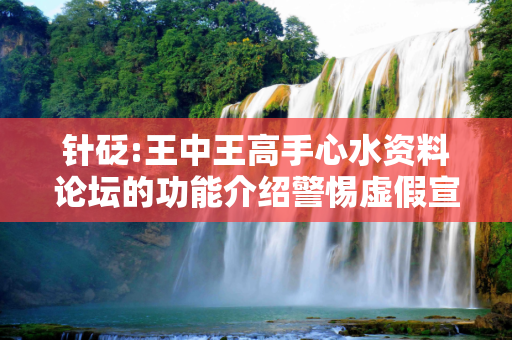 针砭:王中王高手心水资料论坛的功能介绍警惕虚假宣传、全面解答与解释