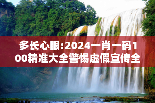 多长心眼:2024一肖一码100精准大全警惕虚假宣传全面释义