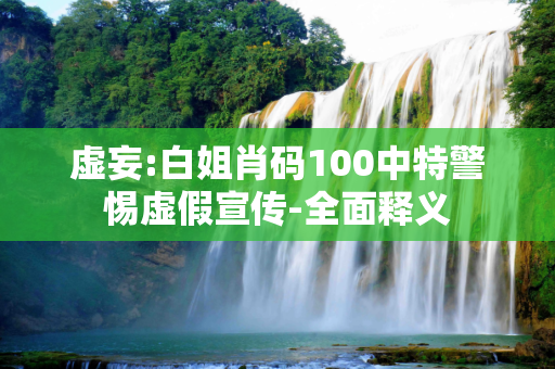 虚妄:白姐肖码100中特警惕虚假宣传-全面释义