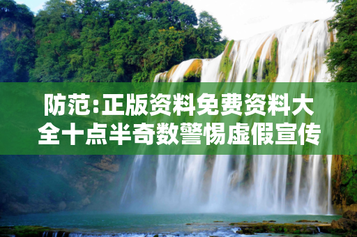 防范:正版资料免费资料大全十点半奇数警惕虚假宣传-全面释义