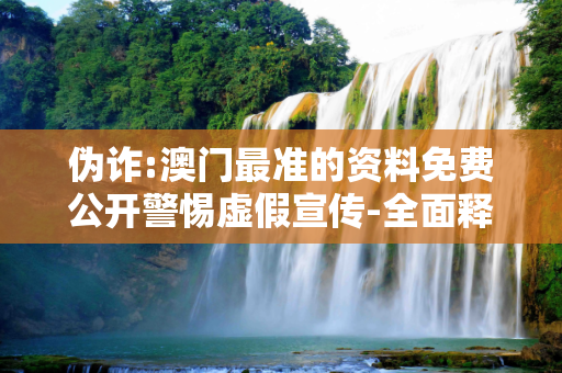 伪诈:澳门最准的资料免费公开警惕虚假宣传-全面释义