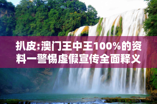 扒皮:澳门王中王100%的资料一警惕虚假宣传全面释义