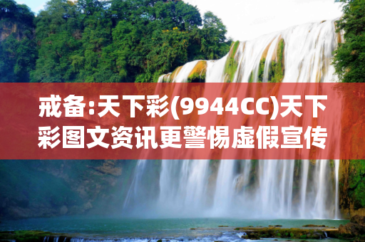 戒备:天下彩(9944CC)天下彩图文资讯更警惕虚假宣传、全面解答