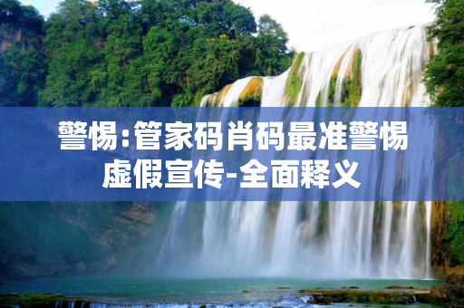 警惕:管家码肖码最准警惕虚假宣传-全面释义