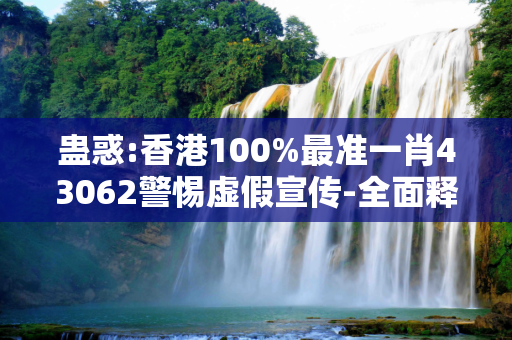 蛊惑:香港100%最准一肖43062警惕虚假宣传-全面释义